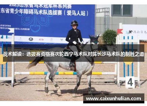 战术解读：选拔赛资格赛次轮西宁马术队对阵长沙马术队的制胜之道