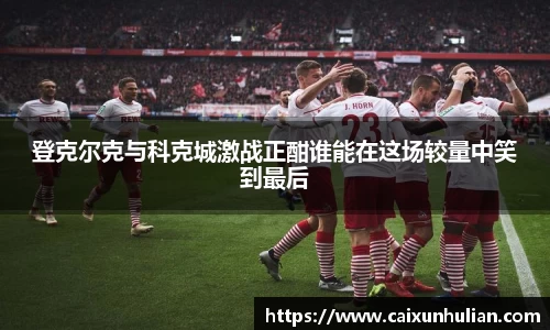 登克尔克与科克城激战正酣谁能在这场较量中笑到最后