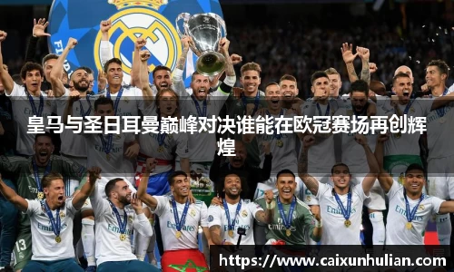 皇马与圣日耳曼巅峰对决谁能在欧冠赛场再创辉煌
