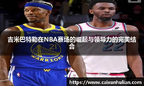 吉米巴特勒在NBA赛场的崛起与领导力的完美结合