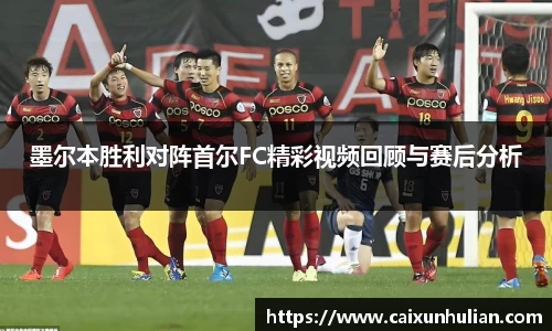 墨尔本胜利对阵首尔FC精彩视频回顾与赛后分析