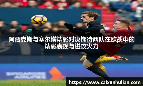 阿贾克斯与塞尔塔精彩对决期待两队在欧战中的精彩表现与进攻火力
