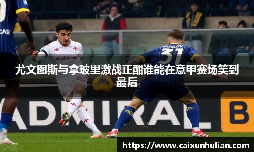 尤文图斯与拿玻里激战正酣谁能在意甲赛场笑到最后